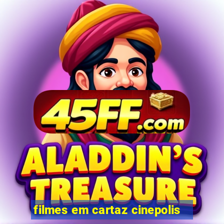 filmes em cartaz cinepolis
